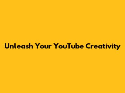 Unleash Your YouTube Creativity