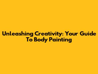 Unleashing Creativity: Your Guide To Body Painting