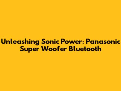 Unleashing Sonic Power: Panasonic Super Woofer Bluetooth