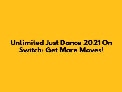 Unlimited Just Dance 2021 On Switch: Get More Moves!