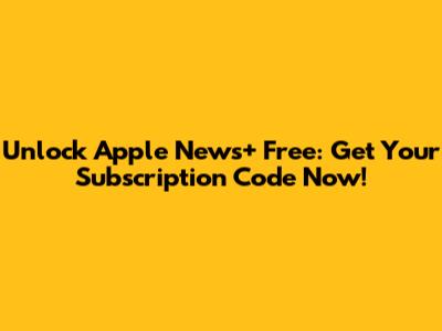 Unlock Apple News+ Free: Get Your Subscription Code Now!