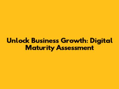 Unlock Business Growth: Digital Maturity Assessment