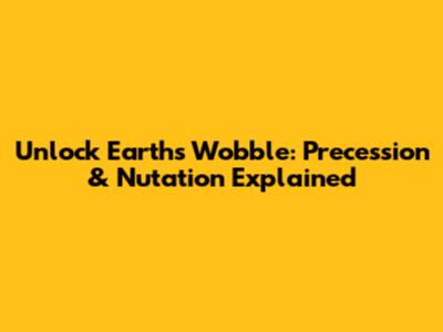 Unlock Earth's Wobble: Precession & Nutation Explained