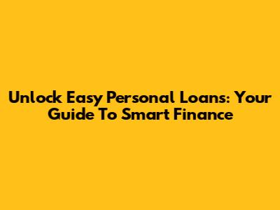 Unlock Easy Personal Loans: Your Guide To Smart Finance