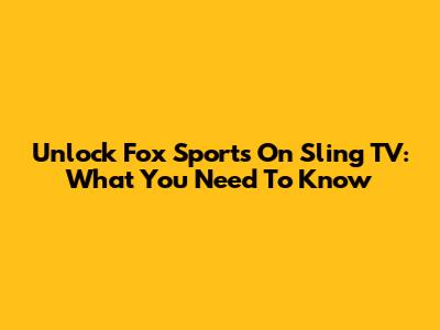 Unlock Fox Sports On Sling TV: What You Need To Know