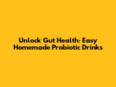 Unlock Gut Health: Easy Homemade Probiotic Drinks