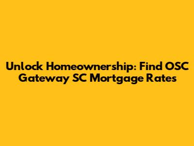 Unlock Homeownership: Find OSC Gateway SC Mortgage Rates