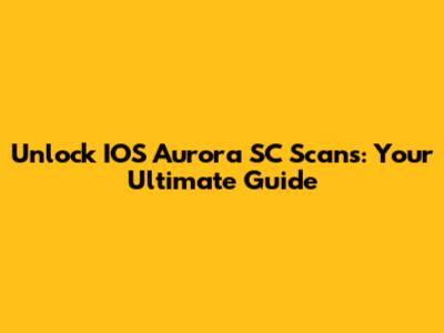 Unlock IOS Aurora SC Scans: Your Ultimate Guide