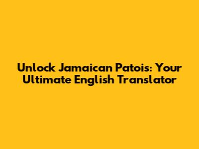 Unlock Jamaican Patois: Your Ultimate English Translator