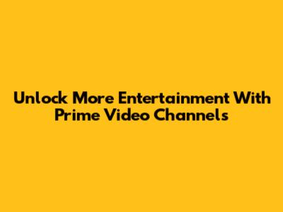 Unlock More Entertainment With Prime Video Channels