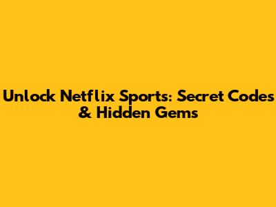 Unlock Netflix Sports: Secret Codes & Hidden Gems