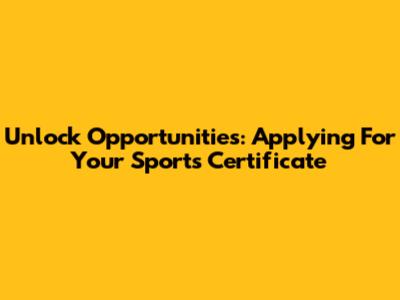 Unlock Opportunities: Applying For Your Sports Certificate