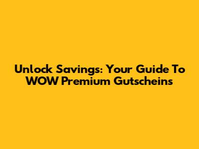 Unlock Savings: Your Guide To WOW Premium Gutscheins