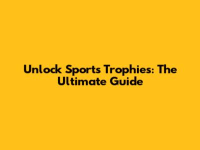 Unlock Sports Trophies: The Ultimate Guide