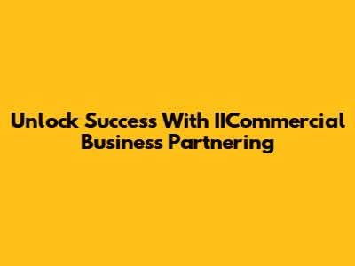 Unlock Success With IICommercial Business Partnering