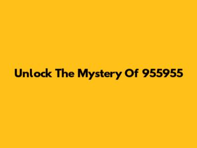 Unlock The Mystery Of 955955