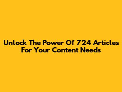 Unlock The Power Of 724 Articles For Your Content Needs