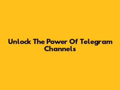 Unlock The Power Of Telegram Channels