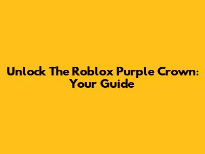 Unlock The Roblox Purple Crown: Your Guide