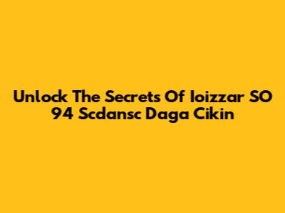 Unlock The Secrets Of Ioizzar SO 94 Scdansc Daga Cikin