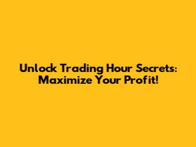 Unlock Trading Hour Secrets: Maximize Your Profit!