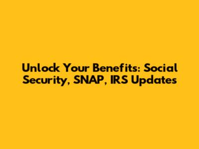 Unlock Your Benefits: Social Security, SNAP, IRS Updates