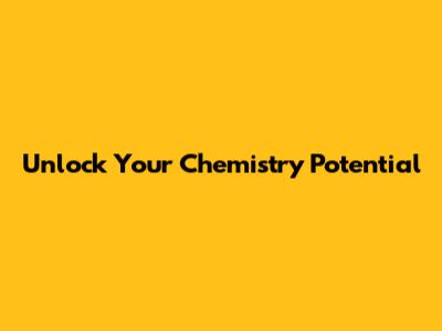 Unlock Your Chemistry Potential