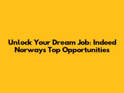 Unlock Your Dream Job: Indeed Norway's Top Opportunities