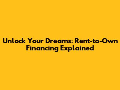 Unlock Your Dreams: Rent-to-Own Financing Explained