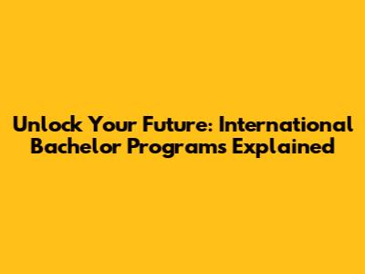 Unlock Your Future: International Bachelor Programs Explained