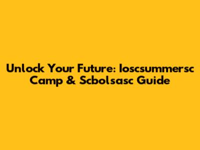 Unlock Your Future: Ioscsummersc Camp & Scbolsasc Guide