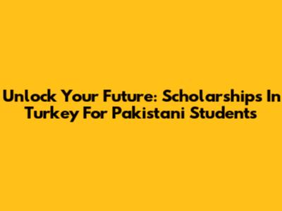 Unlock Your Future: Scholarships In Turkey For Pakistani Students