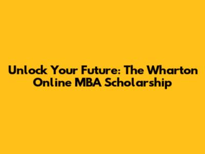 Unlock Your Future: The Wharton Online MBA Scholarship