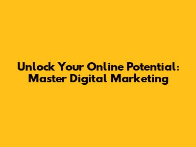 Unlock Your Online Potential: Master Digital Marketing