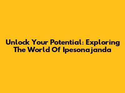 Unlock Your Potential: Exploring The World Of Ipesonajanda