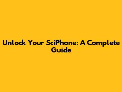 Unlock Your SciPhone: A Complete Guide