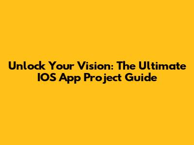 Unlock Your Vision: The Ultimate IOS App Project Guide