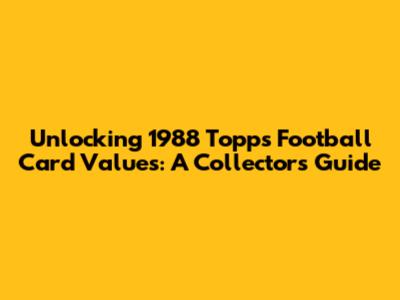 Unlocking 1988 Topps Football Card Values: A Collector's Guide