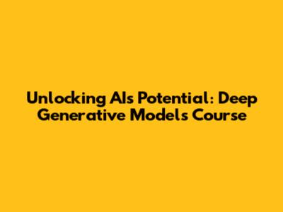 Unlocking AI's Potential: Deep Generative Models Course