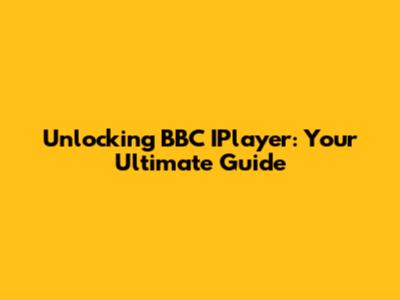 Unlocking BBC IPlayer: Your Ultimate Guide
