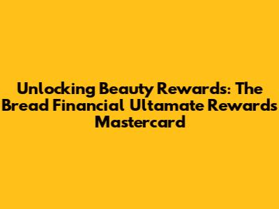 Unlocking Beauty Rewards: The Bread Financial Ultamate Rewards Mastercard