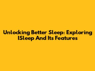 Unlocking Better Sleep: Exploring ISleep And Its Features