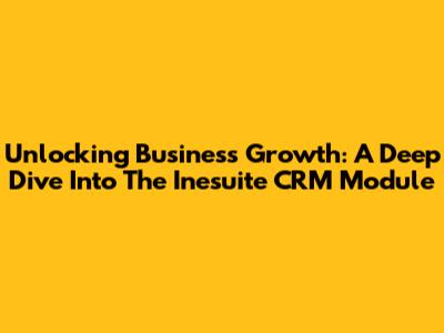 Unlocking Business Growth: A Deep Dive Into The Inesuite CRM Module