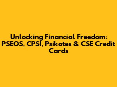 Unlocking Financial Freedom: PSEOS, CPSI, Psikotes & CSE Credit Cards