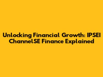 Unlocking Financial Growth: IPSEI ChannelSE Finance Explained
