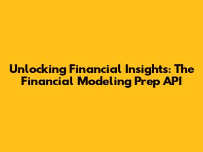 Unlocking Financial Insights: The Financial Modeling Prep API
