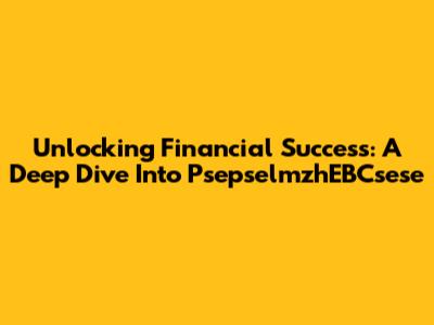 Unlocking Financial Success: A Deep Dive Into PsepselmzhEBCsese