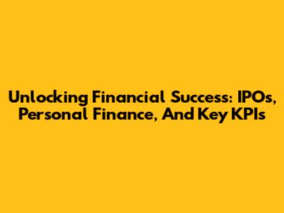 Unlocking Financial Success: IPOs, Personal Finance, And Key KPIs