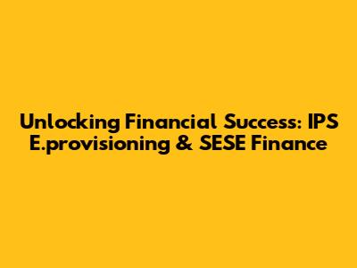 Unlocking Financial Success: IPS E.provisioning & SESE Finance