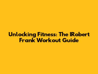 Unlocking Fitness: The IRobert Frank Workout Guide